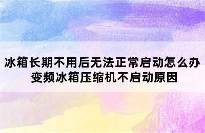 冰箱长期不用后无法正常启动怎么办 变频冰箱压缩机不启动原因